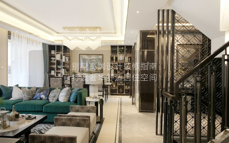 別墅高端設(shè)計(jì)裝修指南 打造奢華舒適居住空間 別墅高端設(shè)計(jì)裝修指南 打造奢華舒適居住空間